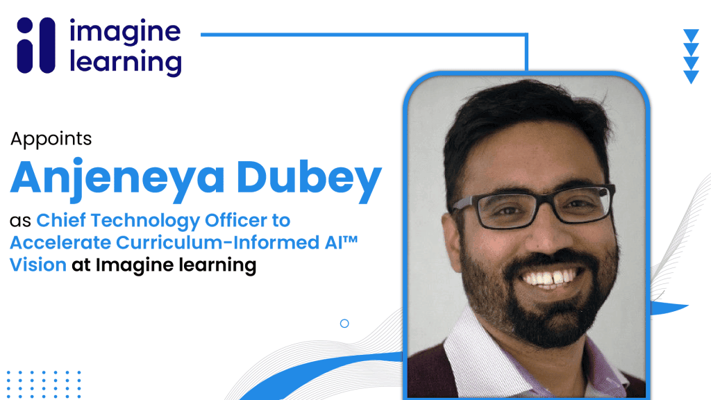 Imagine Learning Appoints Anjeneya Dubey as Chief Technology Officer to Accelerate Curriculum-Informed AI™ Vision-01